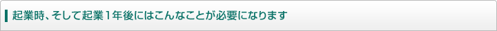 起業時、そして起業1年後にはこんなことが必要になります